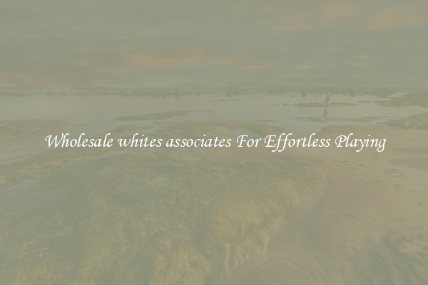 Wholesale whites associates For Effortless Playing