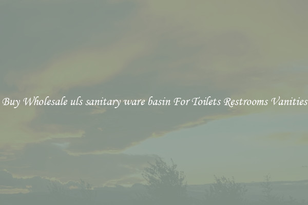 Buy Wholesale uls sanitary ware basin For Toilets Restrooms Vanities