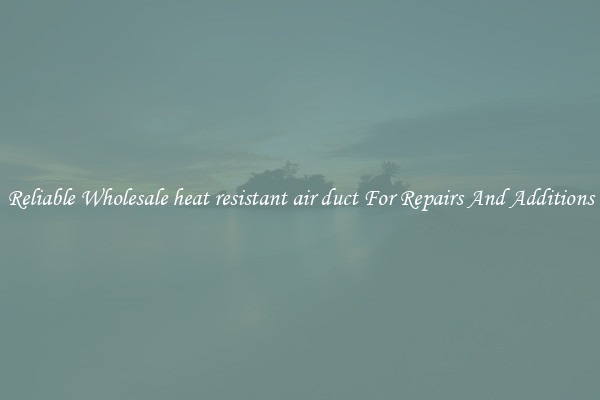 Reliable Wholesale heat resistant air duct For Repairs And Additions