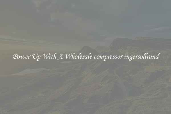 Power Up With A Wholesale compressor ingersollrand