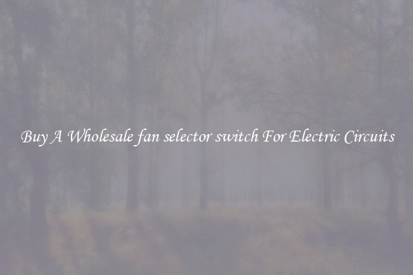 Buy A Wholesale fan selector switch For Electric Circuits