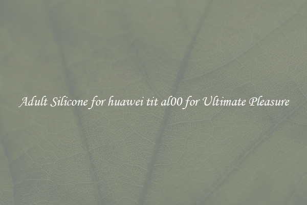 Adult Silicone for huawei tit al00 for Ultimate Pleasure