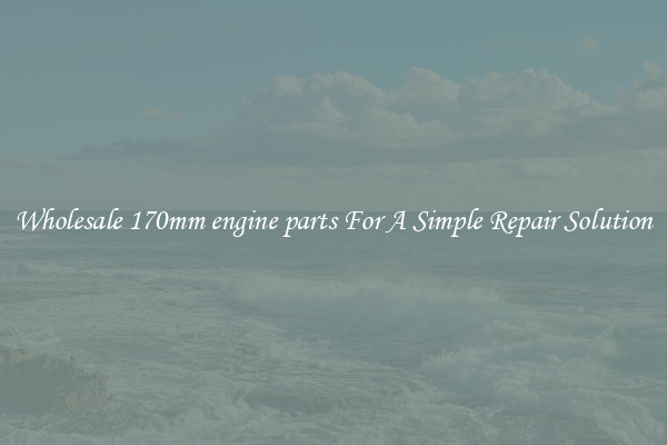 Wholesale 170mm engine parts For A Simple Repair Solution