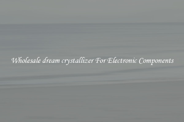Wholesale dream crystallizer For Electronic Components