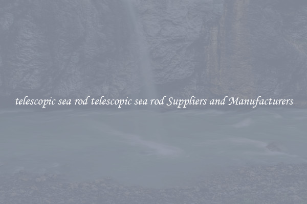 telescopic sea rod telescopic sea rod Suppliers and Manufacturers