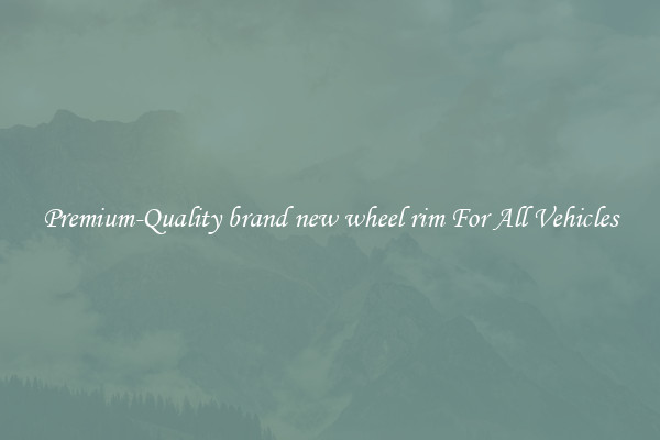 Premium-Quality brand new wheel rim For All Vehicles
