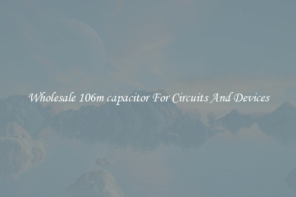 Wholesale 106m capacitor For Circuits And Devices