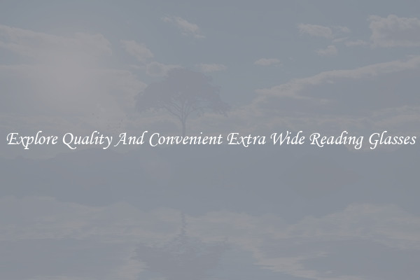 Explore Quality And Convenient Extra Wide Reading Glasses