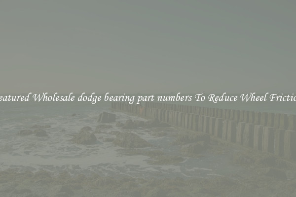 Featured Wholesale dodge bearing part numbers To Reduce Wheel Friction 
