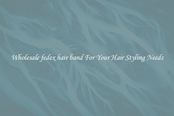 Wholesale fedex hair band For Your Hair Styling Needs