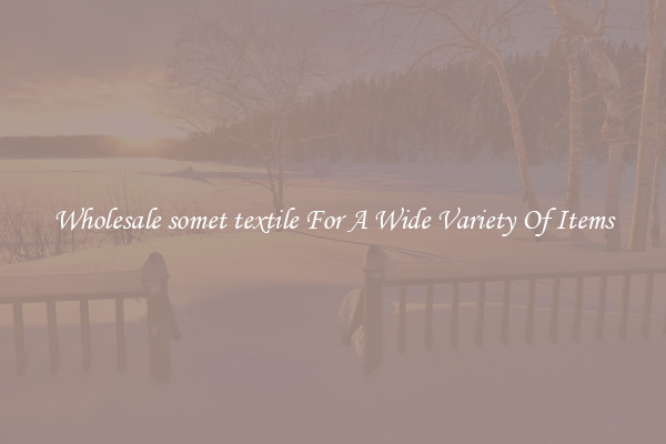 Wholesale somet textile For A Wide Variety Of Items