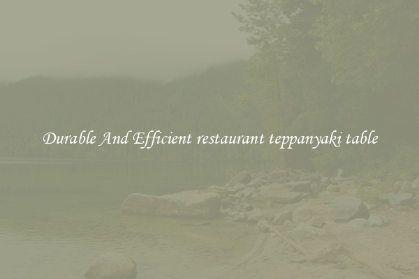 Durable And Efficient restaurant teppanyaki table