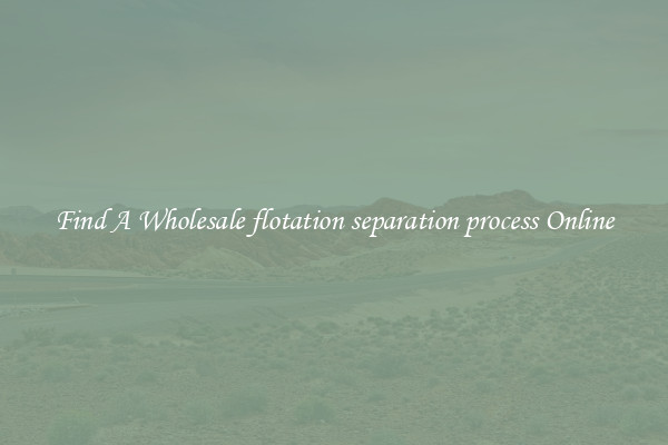 Find A Wholesale flotation separation process Online