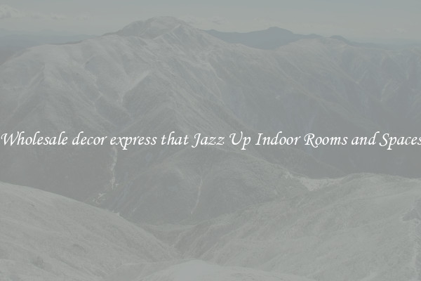 Wholesale decor express that Jazz Up Indoor Rooms and Spaces