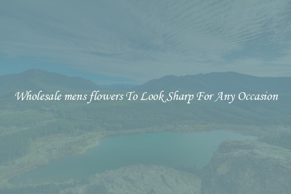 Wholesale mens flowers To Look Sharp For Any Occasion