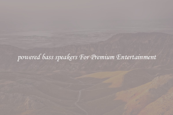 powered bass speakers For Premium Entertainment