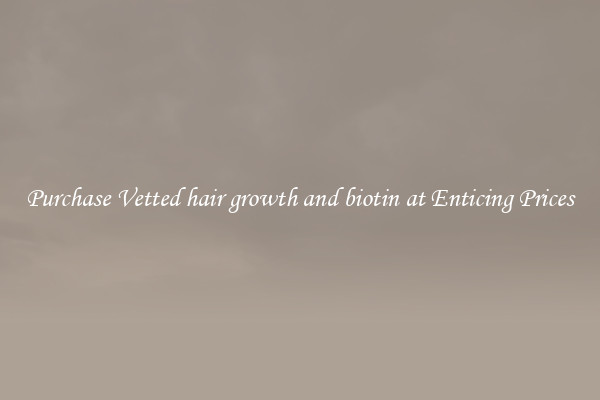Purchase Vetted hair growth and biotin at Enticing Prices